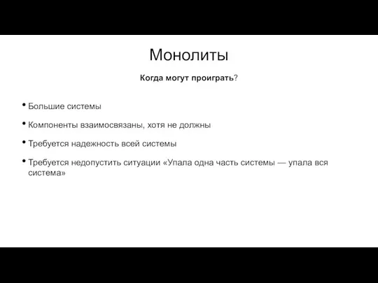 Монолиты Большие системы Компоненты взаимосвязаны, хотя не должны Требуется надежность всей системы