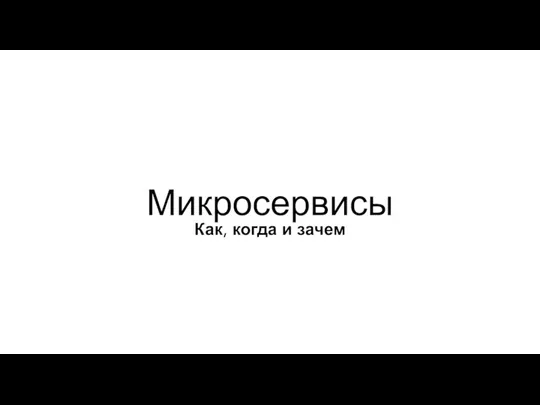 Микросервисы Как, когда и зачем