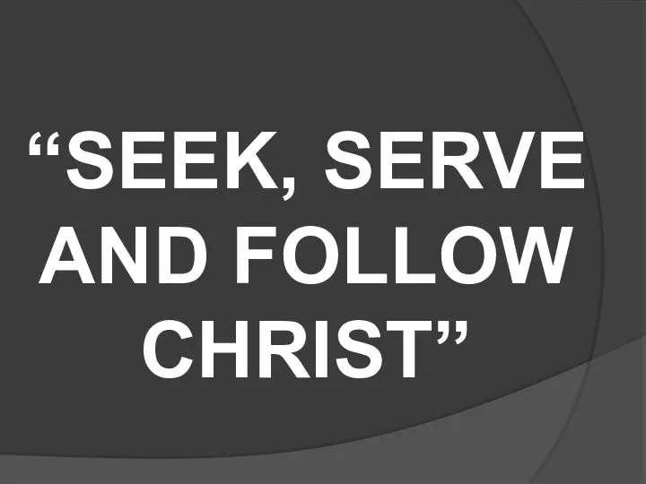 “SEEK, SERVE AND FOLLOW CHRIST”