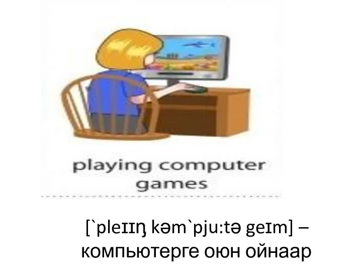 [`pleɪɪᶇ kәm`pju:tә geɪm] – компьютерге оюн ойнаар