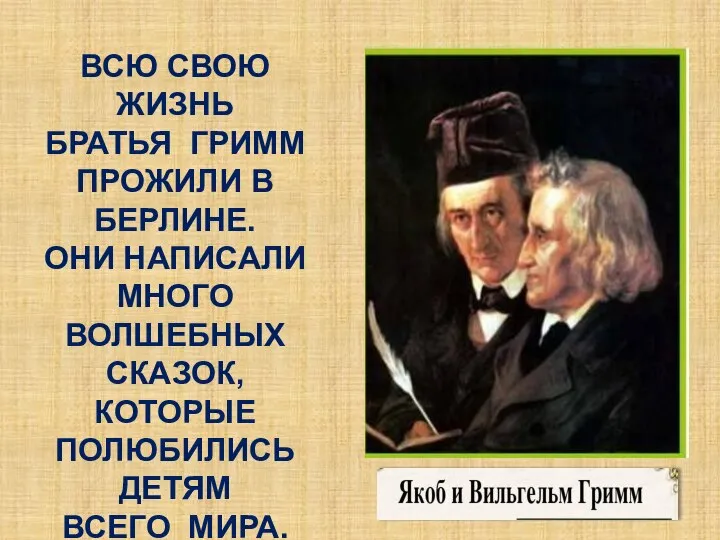 ВСЮ СВОЮ ЖИЗНЬ БРАТЬЯ ГРИММ ПРОЖИЛИ В БЕРЛИНЕ. ОНИ НАПИСАЛИ МНОГО ВОЛШЕБНЫХ