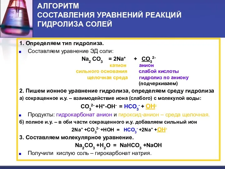 АЛГОРИТМ СОСТАВЛЕНИЯ УРАВНЕНИЙ РЕАКЦИЙ ГИДРОЛИЗА СОЛЕЙ 1. Определяем тип гидролиза. Составляем уравнение