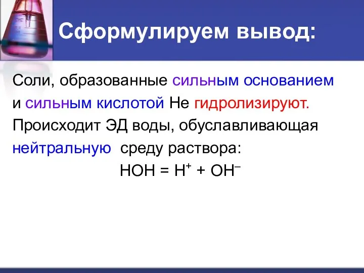 Сформулируем вывод: Соли, образованные сильным основанием и сильным кислотой Не гидролизируют. Происходит