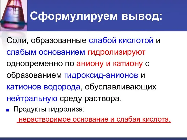 Сформулируем вывод: Соли, образованные слабой кислотой и слабым основанием гидролизируют одновременно по