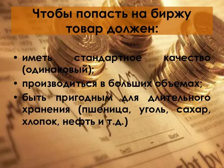 Чтобы попасть на биржу товар должен: иметь стандартное качество (одинаковый); производиться в