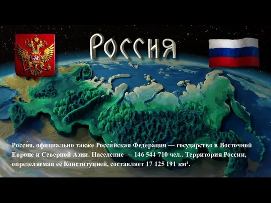 Росси́я, официально также Росси́йская Федера́ция — государство в Восточной Европе и Северной