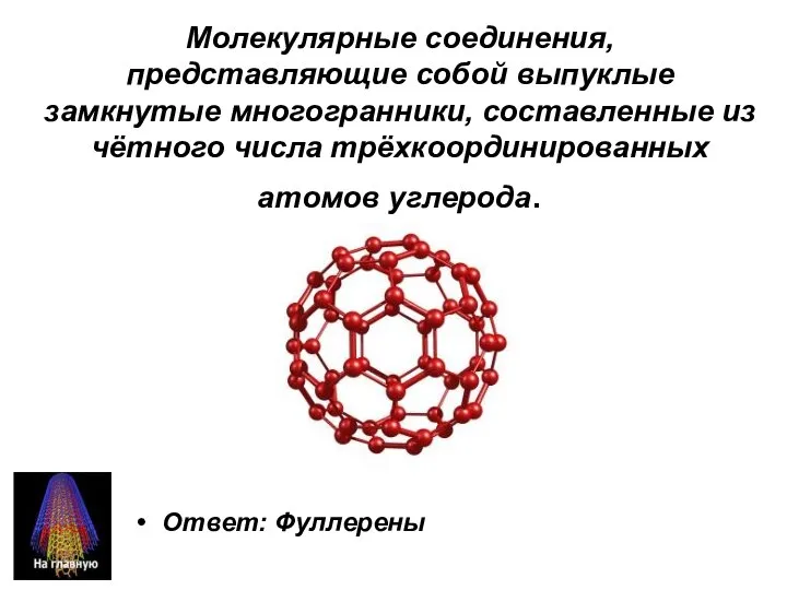 Молекулярные соединения, представляющие собой выпуклые замкнутые многогранники, составленные из чётного числа трёхкоординированных атомов углерода. Ответ: Фуллерены