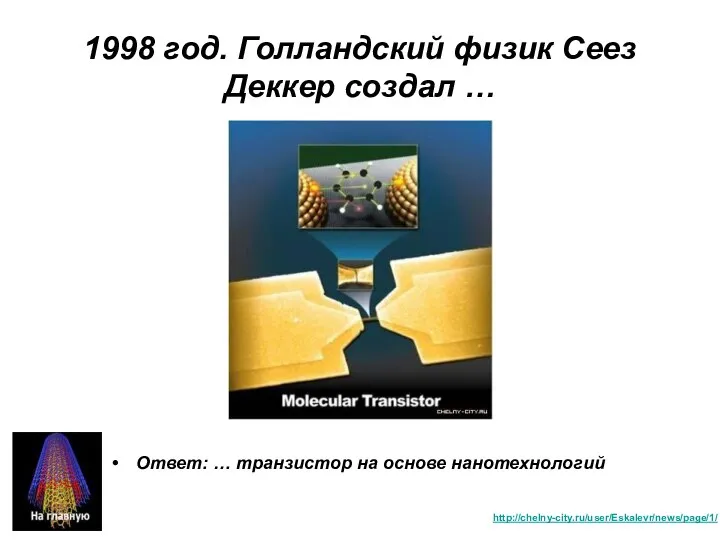 1998 год. Голландский физик Сеез Деккер создал … Ответ: … транзистор на основе нанотехнологий http://chelny-city.ru/user/Eskalevr/news/page/1/