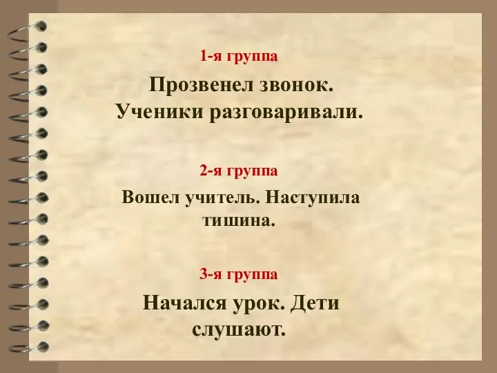 1-я группа Прозвенел звонок. Ученики разговаривали. 2-я группа Вошел учитель. Наступила тишина.