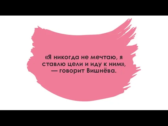 «Я никогда не мечтаю, я ставлю цели и иду к ним», — говорит Вишнёва.