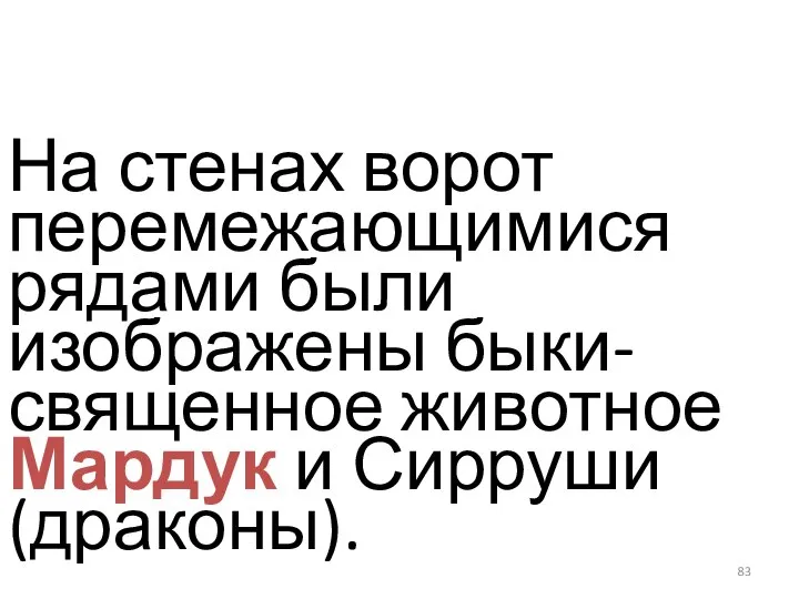 На стенах ворот перемежающимися рядами были изображены быки-священное животное Мардук и Сирруши (драконы).