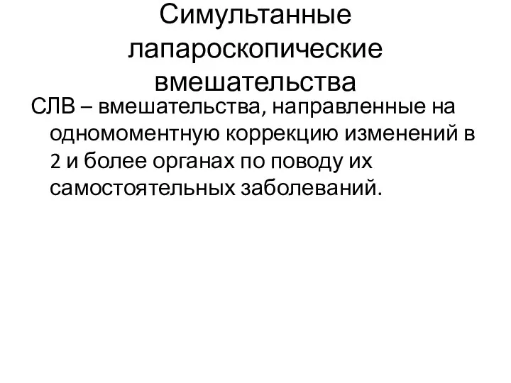 Симультанные лапароскопические вмешательства СЛВ – вмешательства, направленные на одномоментную коррекцию изменений в