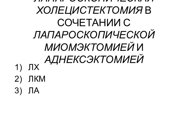 ЛАПАРОСКОПИЧЕСКАЯ ХОЛЕЦИСТЕКТОМИЯ В СОЧЕТАНИИ С ЛАПАРОСКОПИЧЕСКОЙ МИОМЭКТОМИЕЙ И АДНЕКСЭКТОМИЕЙ ЛХ ЛКМ ЛА