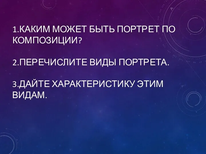 1.КАКИМ МОЖЕТ БЫТЬ ПОРТРЕТ ПО КОМПОЗИЦИИ? 2.ПЕРЕЧИСЛИТЕ ВИДЫ ПОРТРЕТА. 3.ДАЙТЕ ХАРАКТЕРИСТИКУ ЭТИМ ВИДАМ.