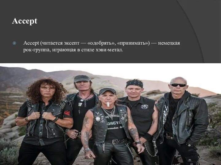 Accept Accept (читается эксепт — «одобрять», «принимать») — немецкая рок-группа, играющая в стиле хэви-метал.