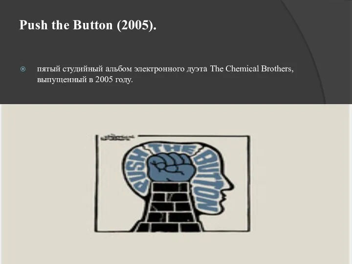 Push the Button (2005). пятый студийный альбом электронного дуэта The Chemical Brothers, выпущенный в 2005 году.