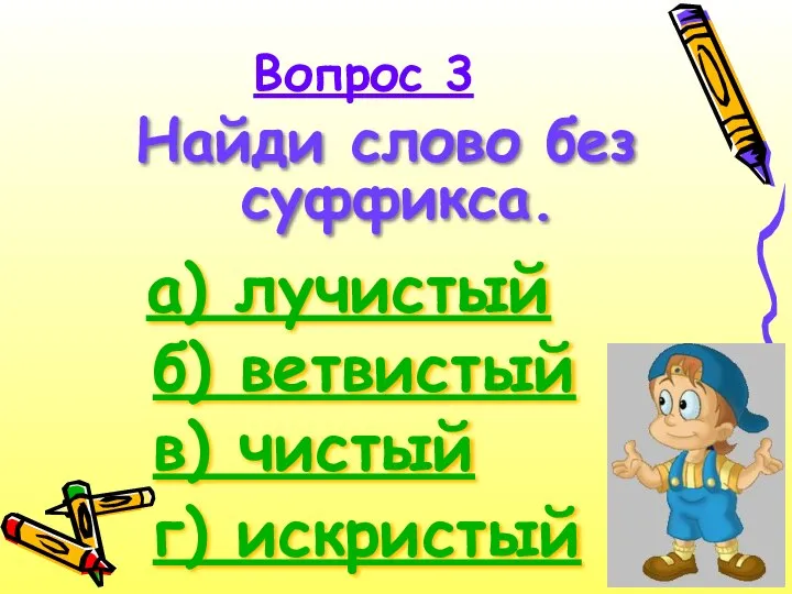 Вопрос 3 Найди слово без суффикса. а) лучистый б) ветвистый в) чистый г) искристый