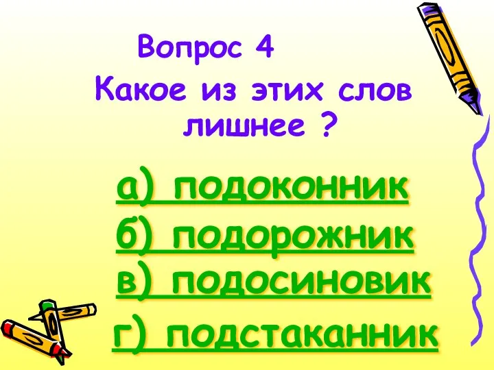 Вопрос 4 Какое из этих слов лишнее ? а) подоконник б) подорожник в) подосиновик г) подстаканник