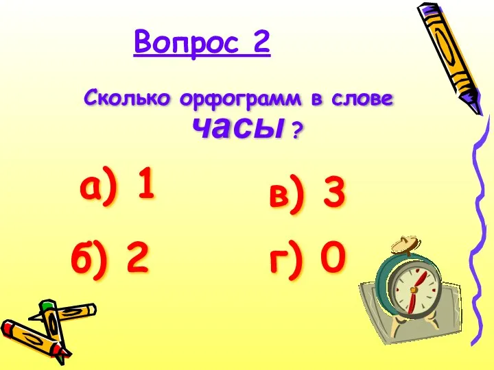 Вопрос 2 Сколько орфограмм в слове часы ? а) 1 б) 2 в) 3 г) 0