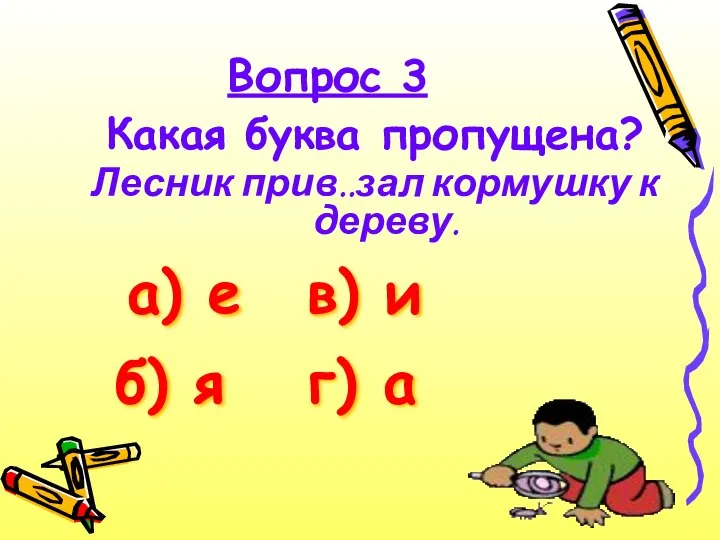 Какая буква пропущена? Лесник прив..зал кормушку к дереву. Вопрос 3 а) е