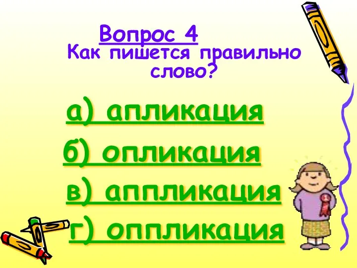 Вопрос 4 Как пишется правильно слово? а) апликация б) опликация г) оппликация в) аппликация