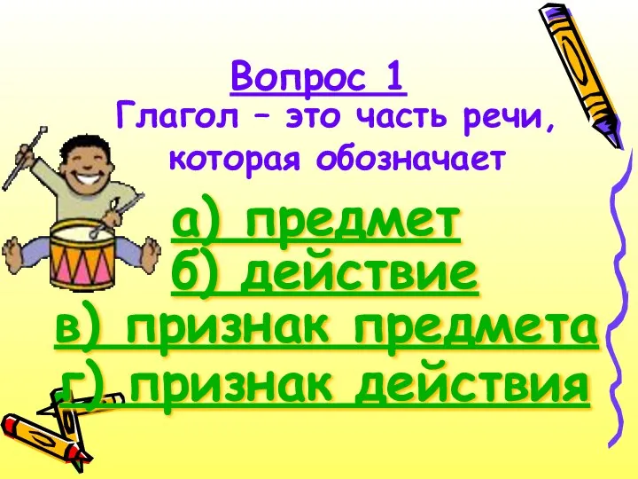 Вопрос 1 Глагол – это часть речи, которая обозначает б) действие а)