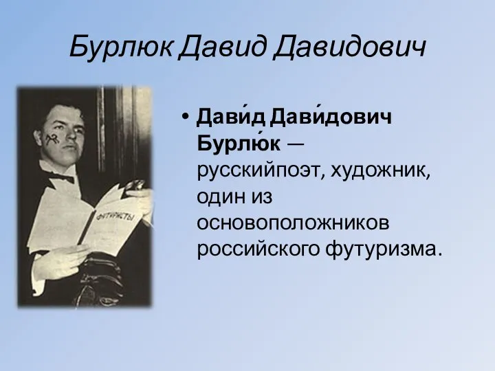 Бурлюк Давид Давидович Дави́д Дави́дович Бурлю́к — русскийпоэт, художник, один из основоположников российского футуризма.