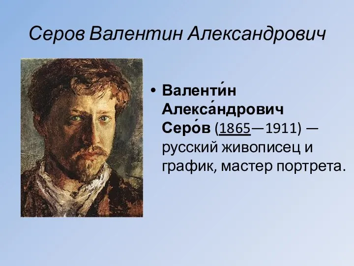 Серов Валентин Александрович Валенти́н Алекса́ндрович Серо́в (1865—1911) — русский живописец и график, мастер портрета.