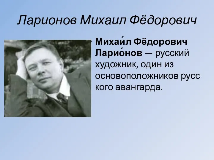 Ларионов Михаил Фёдорович Михаи́л Фёдорович Ларио́нов — русский художник, один из основоположников русского авангарда.