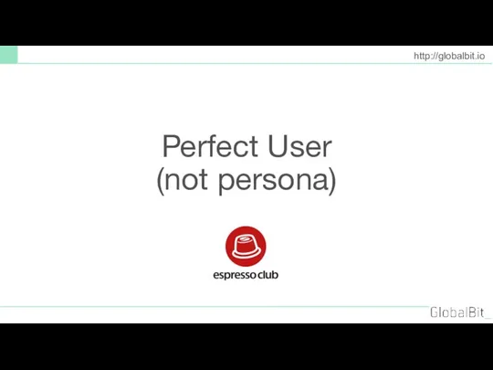 http://globalbit.io Perfect User (not persona)