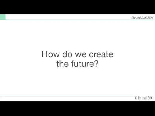 How do we create the future? http://globalbit.io