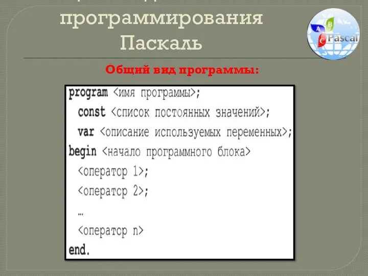 Общие сведения о языке программирования Паскаль Общий вид программы: