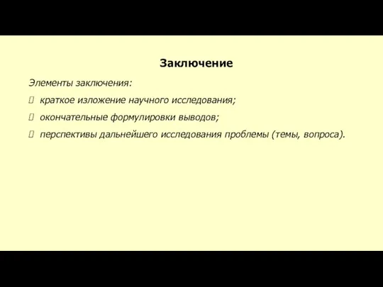 Заключение Элементы заключения: краткое изложение научного исследования; окончательные формулировки выводов; перспективы дальнейшего исследования проблемы (темы, вопроса).