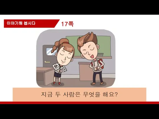 17쪽 이야기해 봅시다 지금 두 사람은 무엇을 해요?