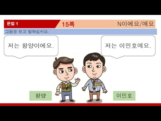 N이에요/예요 15쪽 문법 1 그림을 보고 말하십시오. 저는 이민호예요. 저는 왕양이에요. 왕양 이민호