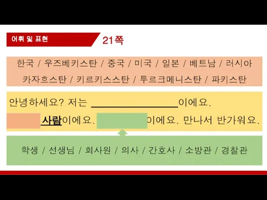 21쪽 어휘 및 표현 안녕하세요? 저는 이에요. 우즈벡 사람이에요. 이에요. 만나서 반가워요.