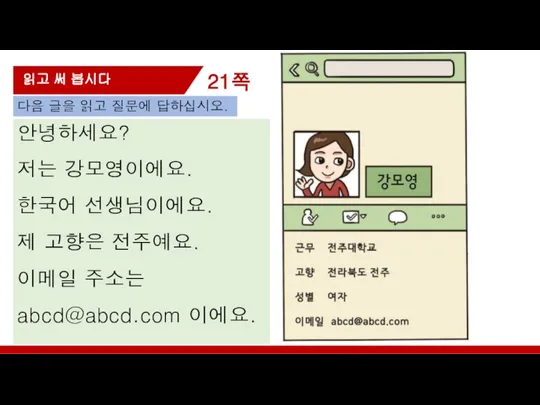 21쪽 읽고 써 봅시다 안녕하세요? 저는 강모영이에요. 한국어 선생님이에요. 제 고향은 전주예요.