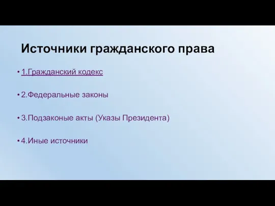 Источники гражданского права 1.Гражданский кодекс 2.Федеральные законы 3.Подзаконые акты (Указы Президента) 4.Иные источники