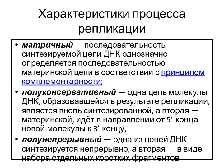 Характеристики процесса репликации матричный — последовательность синтезируемой цепи ДНК однозначно определяется последовательностью