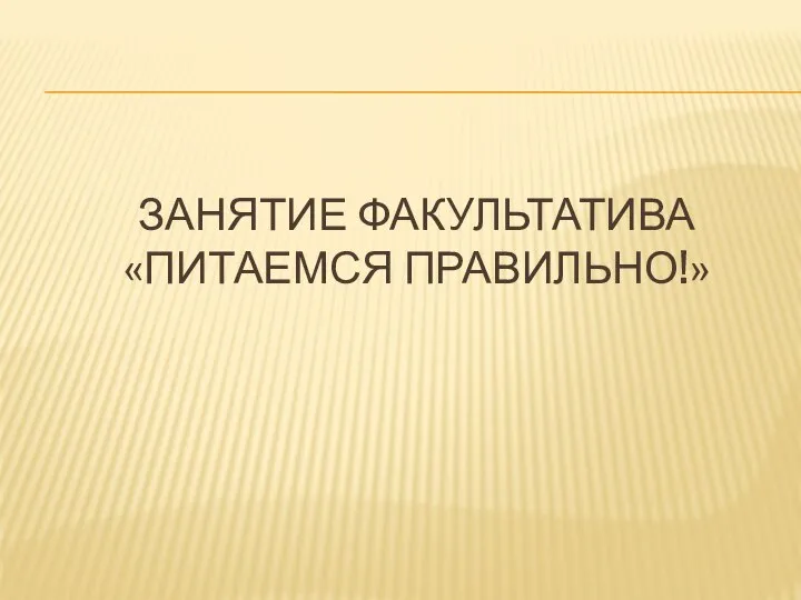 ЗАНЯТИЕ ФАКУЛЬТАТИВА «ПИТАЕМСЯ ПРАВИЛЬНО!»