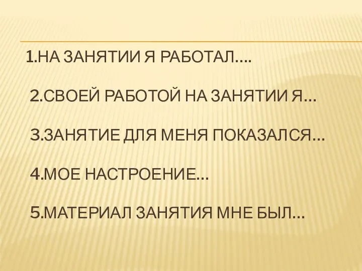 1.НА ЗАНЯТИИ Я РАБОТАЛ…. 2.СВОЕЙ РАБОТОЙ НА ЗАНЯТИИ Я… 3.ЗАНЯТИЕ ДЛЯ МЕНЯ