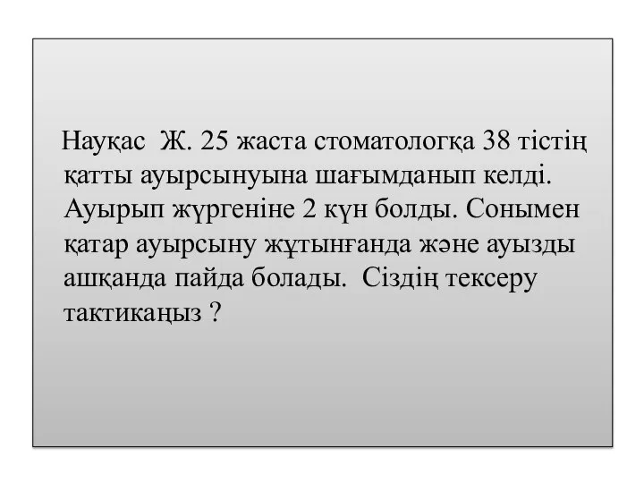 Науқас Ж. 25 жаста стоматологқа 38 тістің қатты ауырсынуына шағымданып келді. Ауырып