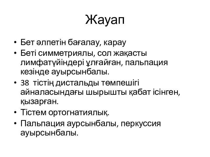 Жауап Бет әлпетін бағалау, карау Беті симметриялы, сол жақасты лимфатүйіндері ұлғайған, пальпация