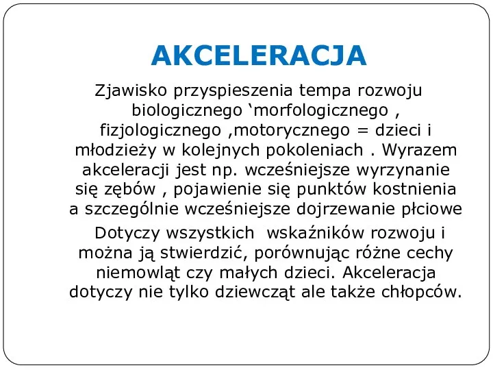 AKCELERACJA Zjawisko przyspieszenia tempa rozwoju biologicznego ‘morfologicznego , fizjologicznego ,motorycznego = dzieci