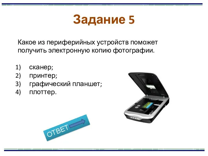 Задание 5 Какое из периферийных устройств поможет получить электронную копию фотографии. сканер; принтер; графический планшет; плоттер.