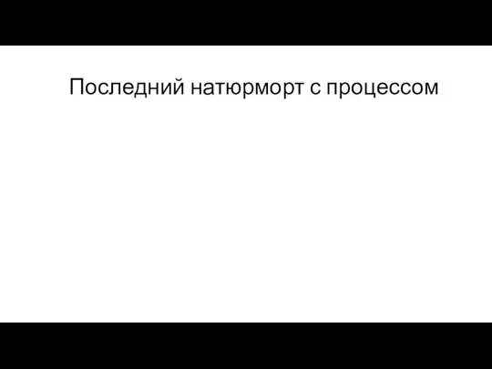 Последний натюрморт с процессом