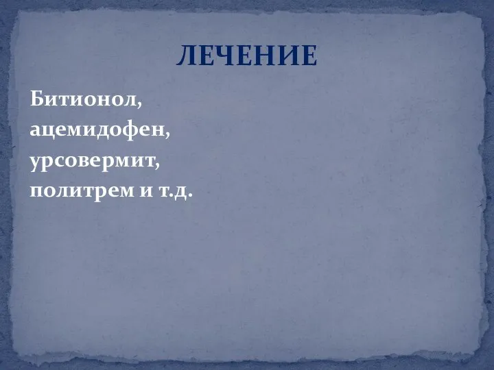 Битионол, ацемидофен, урсовермит, политрем и т.д. ЛЕЧЕНИЕ