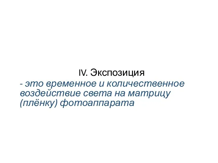 IV. Экспозиция - это временное и количественное воздействие света на матрицу (плёнку) фотоаппарата