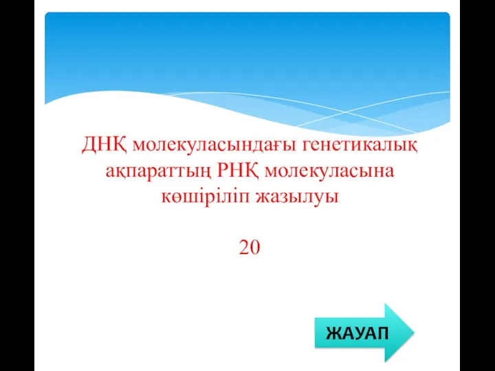 ДНҚ молекуласындағы генетикалық ақпараттың РНҚ молекуласына көшіріліп жазылуы 20 ЖАУАП