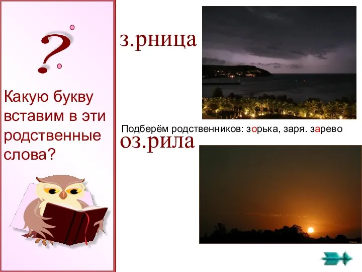 з.рница оз.рила Какую букву вставим в эти родственные слова? Подберём родственников: зорька, заря. зарево